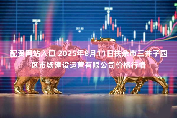 配资网站入口 2025年8月11日扶余市三井子园区市场建设运营有限公司价格行情