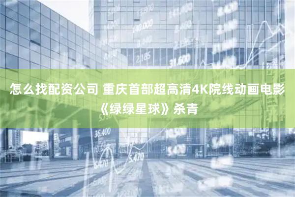 怎么找配资公司 重庆首部超高清4K院线动画电影《绿绿星球》杀青