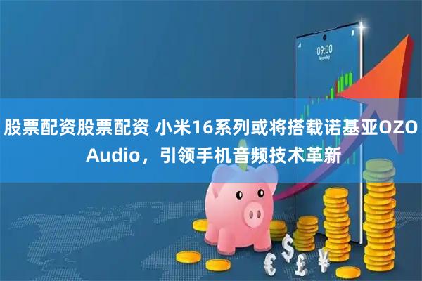 股票配资股票配资 小米16系列或将搭载诺基亚OZO Audio，引领手机音频技术革新