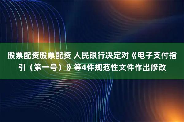 股票配资股票配资 人民银行决定对《电子支付指引（第一号）》等4件规范性文件作出修改