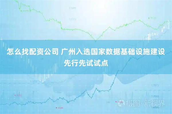 怎么找配资公司 广州入选国家数据基础设施建设先行先试试点