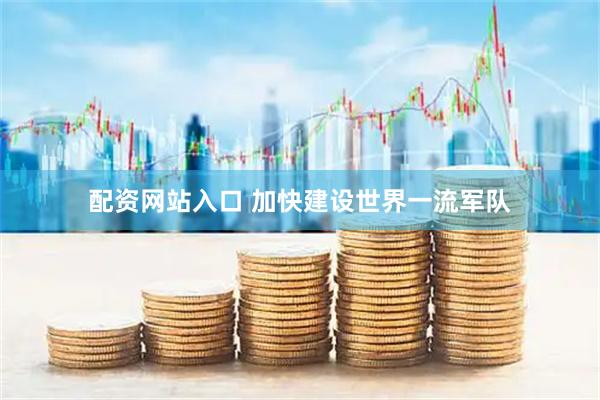 配资网站入口 加快建设世界一流军队