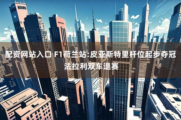 配资网站入口 F1荷兰站:皮亚斯特里杆位起步夺冠 法拉利双车退赛
