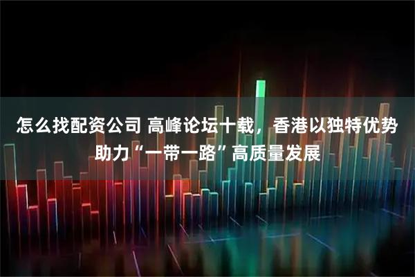 怎么找配资公司 高峰论坛十载，香港以独特优势助力“一带一路”高质量发展