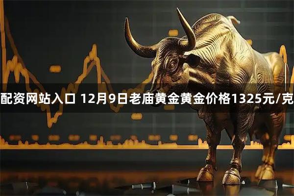 配资网站入口 12月9日老庙黄金黄金价格1325元/克