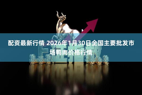 配资最新行情 2026年1月30日全国主要批发市场鸭肉价格行情