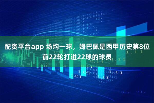 配资平台app 场均一球，姆巴佩是西甲历史第8位前22轮打进22球的球员