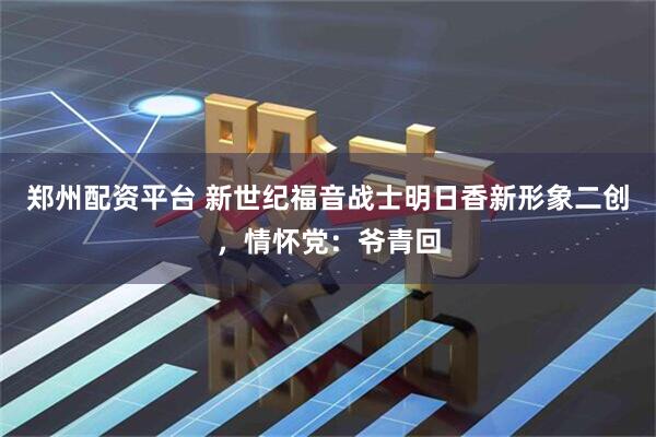 郑州配资平台 新世纪福音战士明日香新形象二创，情怀党：爷青回