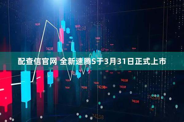 配查信官网 全新速腾S于3月31日正式上市
