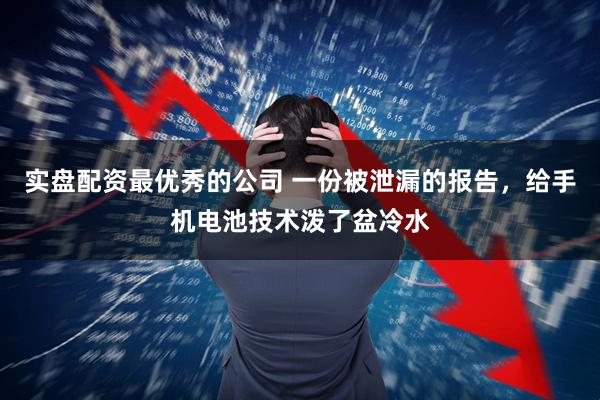 实盘配资最优秀的公司 一份被泄漏的报告,给手机电池技术泼了盆冷水