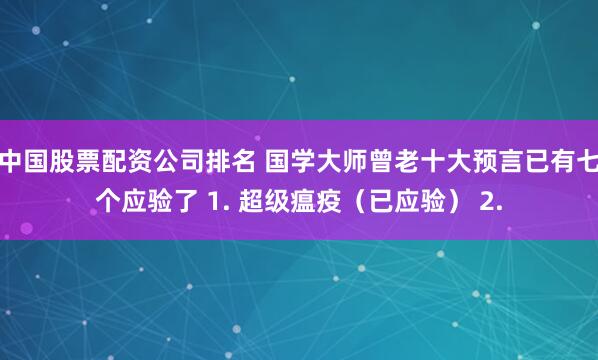 中国股票配资公司排名 国学大师曾老十大预言已有七个应验了 1. 超级瘟疫（已应验） 2.