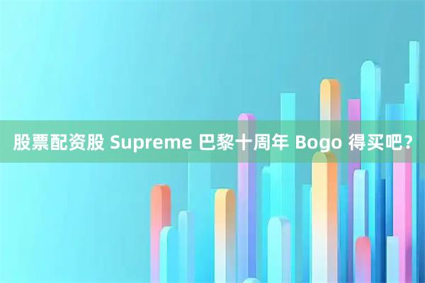 股票配资股 Supreme 巴黎十周年 Bogo 得买吧？