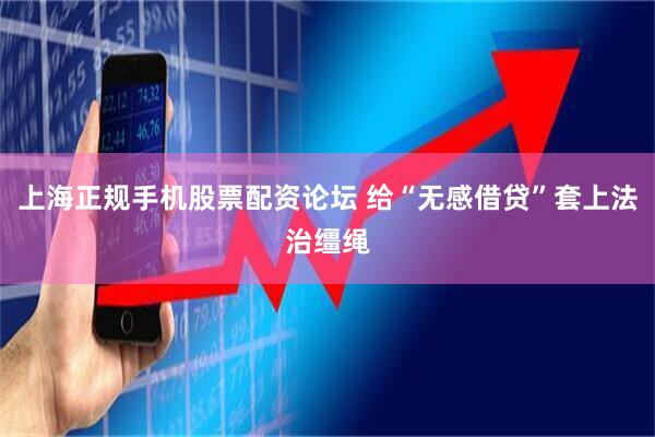上海正规手机股票配资论坛 给“无感借贷”套上法治缰绳