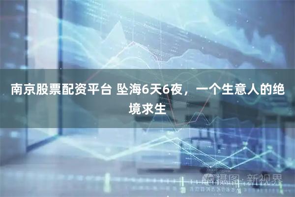 南京股票配资平台 坠海6天6夜，一个生意人的绝境求生